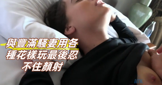 與豐滿騷妻用各種花樣玩最後忍不住顏射