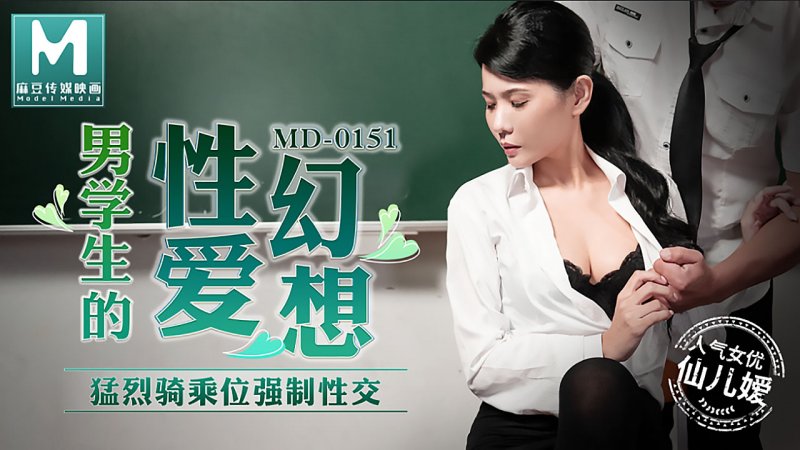  MD-0151.仙儿媛.男学生的性爱幻想.猛烈骑乘位强制性交.麻豆传媒映画