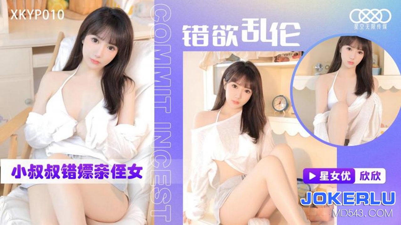  XKTC010.欣欣.错欲乱伦.小叔叔错嫖新姪女.星空无限传媒