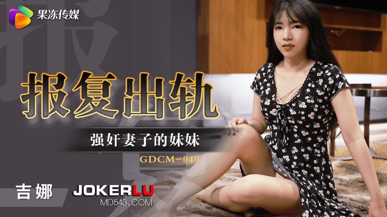  GDCM-040.吉娜.报复出轨.强奸妻子的妹妹.果冻传媒