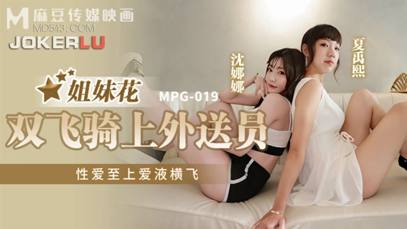  MPG-019 沈娜娜 夏禹熙 姐妹花双飞骑上外送员 性爱至上爱液横飞 麻豆传媒映画