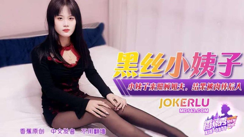  XJX-377【香蕉秀】 小姨子来照顾姐夫，结果被肉棒后入 香蕉传媒